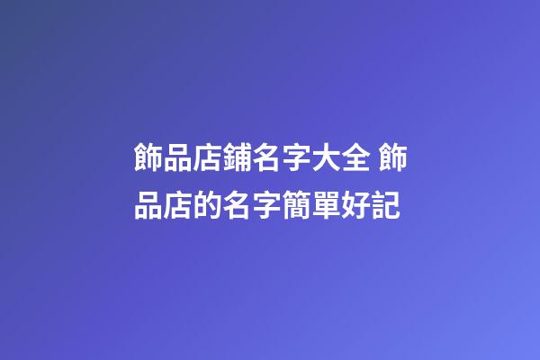 飾品店鋪名字大全 飾品店的名字簡單好記-第1張-店鋪起名-玄機派